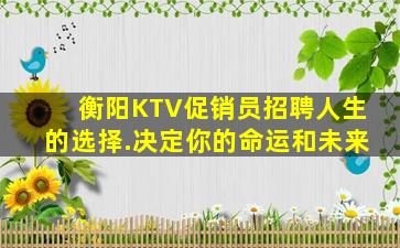 衡阳KTV促销员招聘人生的选择.决定你的命运和未来