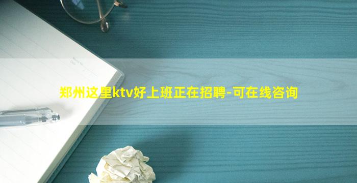 郑州这里ktv好上班正在招聘-可在线咨询