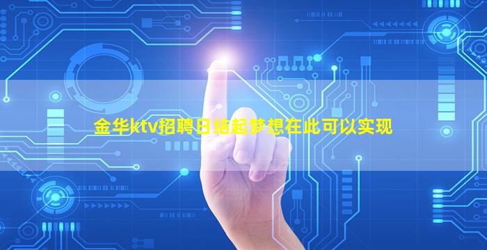 金华ktv招聘日结起梦想在此可以实现